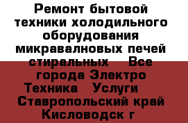 Ремонт бытовой техники холодильного оборудования микравалновых печей стиральных  - Все города Электро-Техника » Услуги   . Ставропольский край,Кисловодск г.